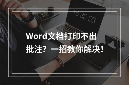 Word文档打印不出批注?一招教你解决!