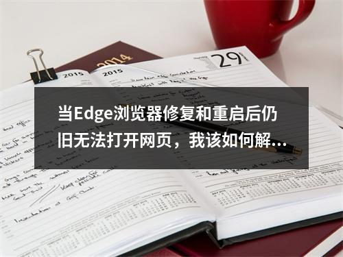 当Edge浏览器修复和重启后仍旧无法打开网页,我该如何解决?