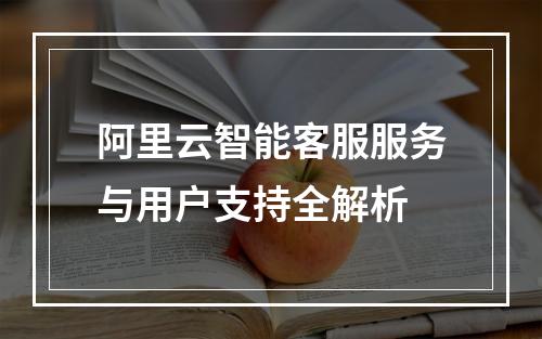 阿里云智能客服服务与用户支持全解析