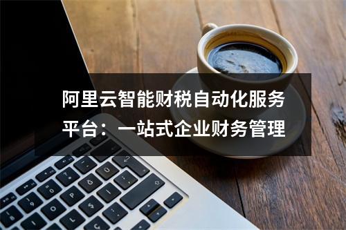 阿里云智能财税自动化服务平台：一站式企业财务管理