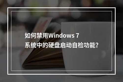 如何禁用Windows 7系统中的硬盘启动自检功能?