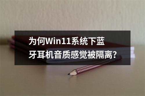 为何Win11系统下蓝牙耳机音质感觉被隔离?