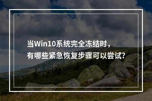 当Win10系统完全冻结时,有哪些紧急恢复步骤可以尝试?