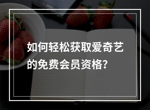 如何轻松获取爱奇艺的免费会员资格?