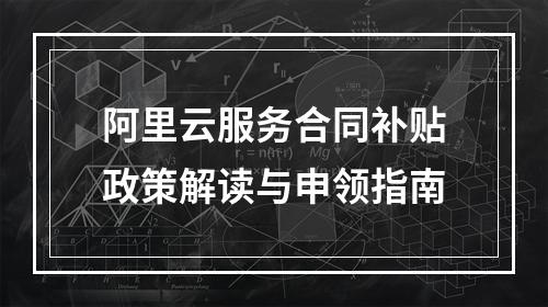 阿里云服务合同补贴政策解读与申领指南
