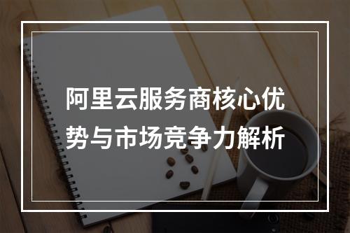 阿里云服务商核心优势与市场竞争力解析