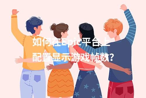 如何在Epic平台上配置显示游戏帧数?