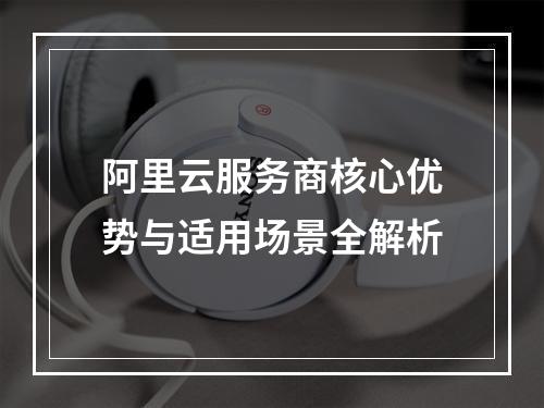 阿里云服务商核心优势与适用场景全解析