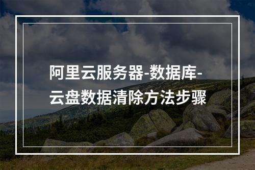 阿里云服务器-数据库-云盘数据清除方法步骤