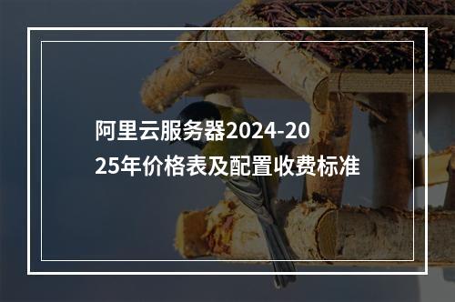 阿里云服务器2024-2025年价格表及配置收费标准
