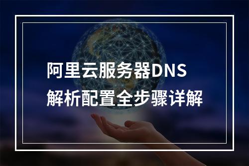 阿里云服务器DNS解析配置全步骤详解