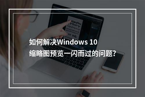 如何解决Windows 10缩略图预览一闪而过的问题?