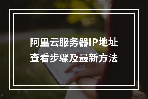 阿里云服务器IP地址查看步骤及最新方法