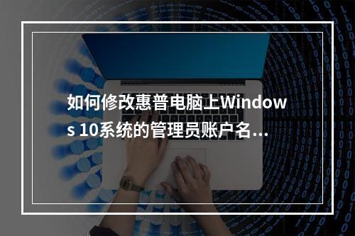 如何修改惠普电脑上Windows 10系统的管理员账户名称?