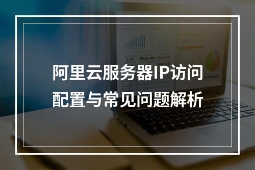 阿里云服务器IP访问配置与常见问题解析