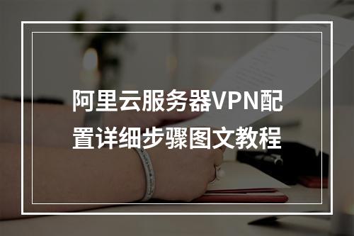 阿里云服务器VPN配置详细步骤图文教程