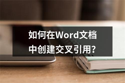 如何在Word文档中创建交叉引用?