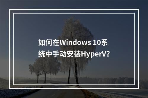 如何在Windows 10系统中手动安装HyperV?