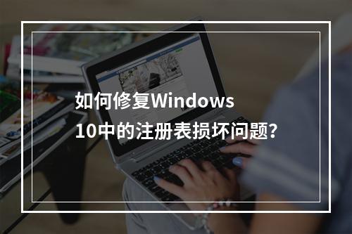 如何修复Windows 10中的注册表损坏问题?
