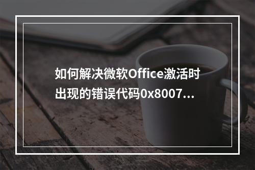 如何解决微软Office激活时出现的错误代码0x80072F8F?