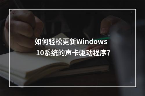 如何轻松更新Windows 10系统的声卡驱动程序?