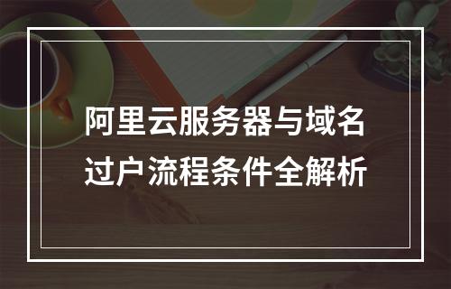 阿里云服务器与域名过户流程条件全解析