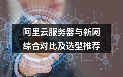 阿里云服务器与新网综合对比及选型推荐