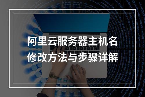 阿里云服务器主机名修改方法与步骤详解