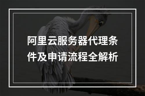 阿里云服务器代理条件及申请流程全解析