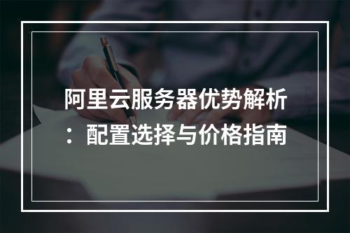 阿里云服务器优势解析：配置选择与价格指南