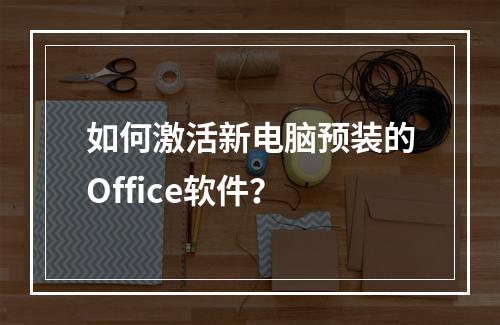 如何激活新电脑预装的Office软件?