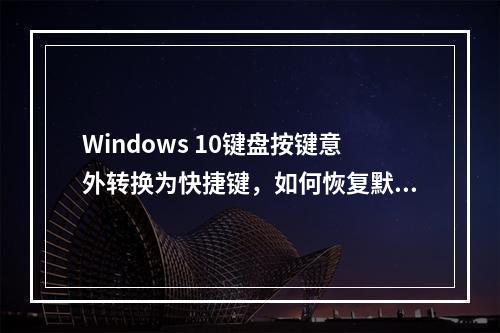 Windows 10键盘按键意外转换为快捷键,如何恢复默认设置?