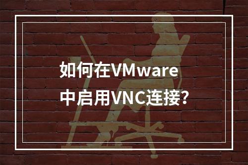 如何在VMware中启用VNC连接?