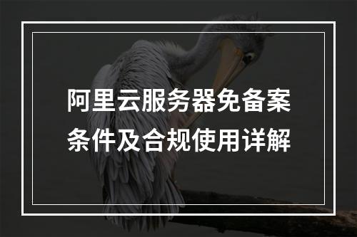 阿里云服务器免备案条件及合规使用详解