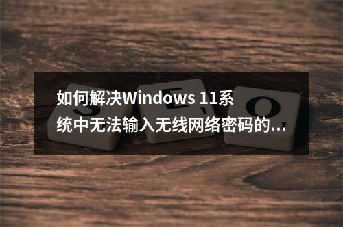 如何解决Windows 11系统中无法输入无线网络密码的问题?