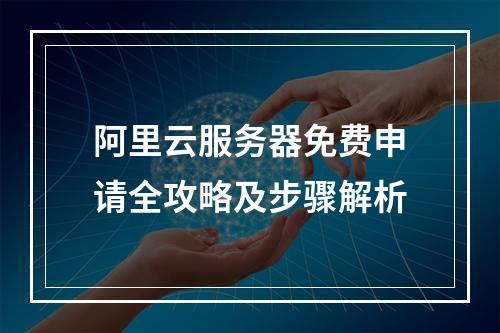 阿里云服务器免费申请全攻略及步骤解析