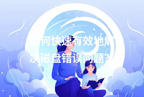 如何快速有效地解决磁盘错误问题?