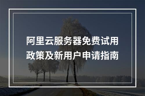 阿里云服务器免费试用政策及新用户申请指南