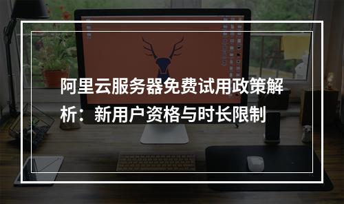 阿里云服务器免费试用政策解析：新用户资格与时长限制