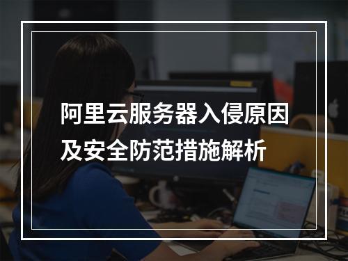 阿里云服务器入侵原因及安全防范措施解析