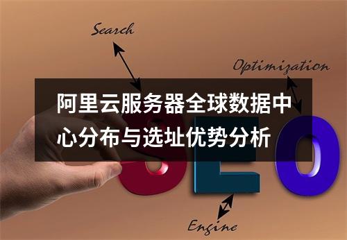 阿里云服务器全球数据中心分布与选址优势分析