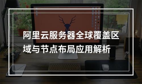 阿里云服务器全球覆盖区域与节点布局应用解析