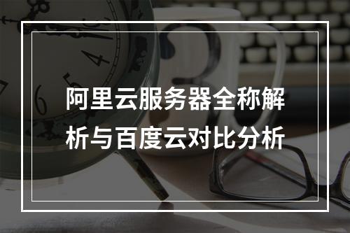 阿里云服务器全称解析与百度云对比分析