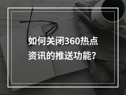 如何关闭360热点资讯的推送功能?