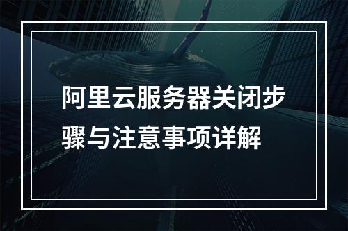 阿里云服务器关闭步骤与注意事项详解
