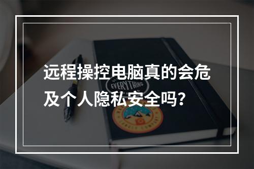 远程操控电脑真的会危及个人隐私安全吗?