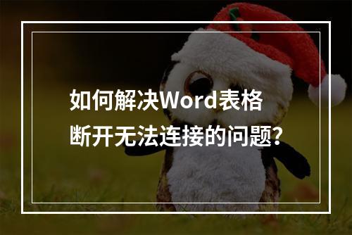 如何解决Word表格断开无法连接的问题?