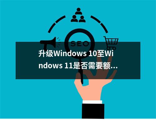 升级Windows 10至Windows 11是否需要额外费用?