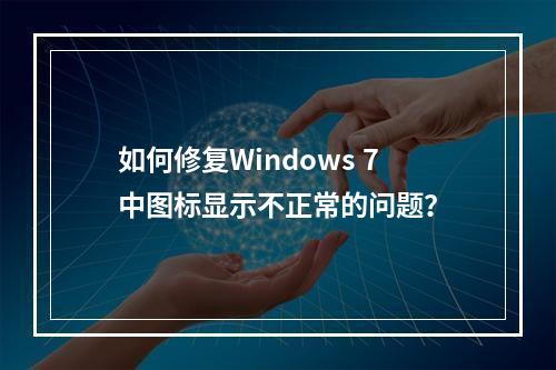 如何修复Windows 7中图标显示不正常的问题?
