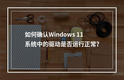 如何确认Windows 11系统中的驱动是否运行正常?
